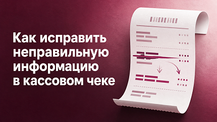 Как исправить неправильную информацию в чеке